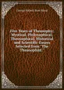 Five Years of Theosophy: Mystical, Philosophical, Theosophical, Historical and Scientific Essays Selected from 