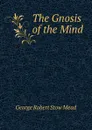 The Gnosis of the Mind - George Robert Stow Mead