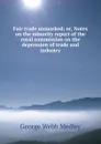 Fair trade unmasked; or, Notes on the minority report of the royal commission on the depression of trade and industry - George Webb Medley