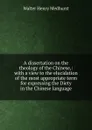 A dissertation on the theology of the Chinese,: with a view to the elucidation of the most appropriate term for expressing the Diety in the Chinese language. - Walter Henry Medhurst