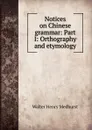 Notices on Chinese grammar: Part I: Orthography and etymology - Walter Henry Medhurst
