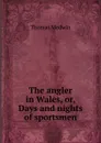The angler in Wales, or, Days and nights of sportsmen - Thomas Medwin