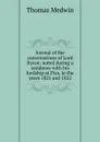 Journal of the conversations of Lord Byron: noted during a residence with his lordship at Pisa, in the years 1821 and 1822 - Thomas Medwin