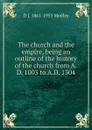 The church and the empire, being an outline of the history of the church from A.D. 1003 to A.D. 1304 - D J. 1861-1953 Medley