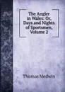 The Angler in Wales: Or, Days and Nights of Sportsmen, Volume 2 - Thomas Medwin