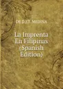 La Imprenta En Filipinas (Spanish Edition) - DE D.J.T. MEDINA