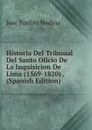 Historia Del Tribunal Del Santo Oficio De La Inquisicion De Lima (1569-1820) . (Spanish Edition) - José Toribio Medina