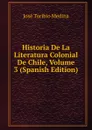 Historia De La Literatura Colonial De Chile, Volume 3 (Spanish Edition) - José Toribio Medina