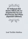 El Tribunal Del Santo Oficio De La Inquisicion En Las Provincias Del Plata (Spanish Edition) - José Toribio Medina