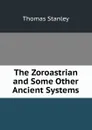The Zoroastrian and Some Other Ancient Systems - Thomas Stanley
