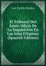 El Tribunal Del Santo Oficio De La Inquisicion En Las Islas Filipinas (Spanish Edition) - José Toribio Medina