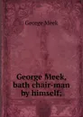 George Meek, bath chair-man by himself; - George Meek