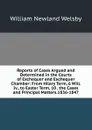 Reports of Cases Argued and Determined in the Courts of Exchequer and Exchequer Chamber: From Hilary Term, 6 Will. Iv., to Easter Term, 10 . the Cases and Principal Matters.1836-1847 - William Newland Welsby