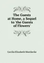 The Guests at Home, a Sequel to .the Guests of Flowers.. - Cecilia Elizabeth Meetkerke