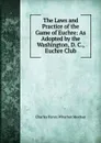 The Laws and Practice of the Game of Euchre: As Adopted by the Washington, D. C., Euchre Club - Charles Henry Wharton Meehan