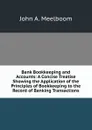 Bank Bookkeeping and Accounts: A Concise Treatise Showing the Application of the Principles of Bookkeeping to the Record of Banking Transactions - John A. Meelboom