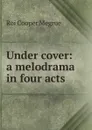 Under cover: a melodrama in four acts - Roi Cooper Megrue