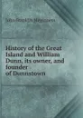 History of the Great Island and William Dunn, its owner, and founder of Dunnstown - John Franklin Meginness