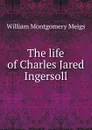 The life of Charles Jared Ingersoll - William Montgomery Meigs