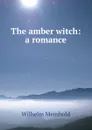 The amber witch: a romance - Wilhelm Meinhold
