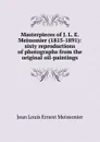 Masterpieces of J. L. E. Meissonier (1815-1891): sixty reproductions of photographs from the original oil-paintings - Jean Louis Ernest Meissonier