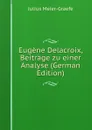 Eugene Delacroix, Beitrage zu einer Analyse (German Edition) - Julius Meier-Graefe