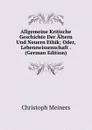 Allgemeine Kritische Geschichte Der Altern Und Neuern Ethik; Oder, Lebenswissenschaft . (German Edition) - Christoph Meiners