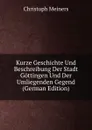 Kurze Geschichte Und Beschreibung Der Stadt Gottingen Und Der Umliegenden Gegend (German Edition) - Christoph Meiners