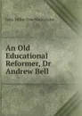 An Old Educational Reformer, Dr Andrew Bell - John Miller Dow Meiklejohn