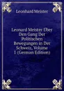 Leonard Meister Uber Den Gang Der Politischen Bewegungen in Der Schweiz, Volume 1 (German Edition) - Leonhard Meister