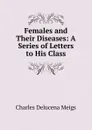 Females and Their Diseases: A Series of Letters to His Class - Charles Delucena Meigs