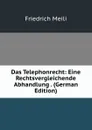 Das Telephonrecht: Eine Rechtsvergleichende Abhandlung . (German Edition) - Friedrich Meili