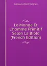Le Monde Et L.homme Primitif Selon La Bible (French Edition) - Guillaume René Meignan