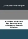 M. Renan Refute Par Les Rationalistes Allemands (French Edition) - Guillaume René Meignan