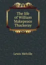 The life of William Makepeace Thackeray - Melville Lewis
