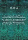 Practical handbook of French correspondence containing familiar and commercial letters accompanied by numerous English notes and a Dictionary of commercial terms - French-English and English-French - J B Melzi