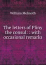 The letters of Pliny the consul: : with occasional remarks. - William Melmoth