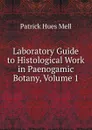 Laboratory Guide to Histological Work in Paenogamic Botany, Volume 1 - Patrick Hues Mell