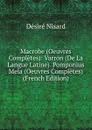 Macrobe (Oeuvres Completes): Varron (De La Langue Latine). Pomponius Mela (Oeuvres Completes) (French Edition) - Désiré Nisard
