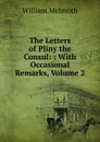 The Letters of Pliny the Consul: : With Occasional Remarks, Volume 2 - William Melmoth