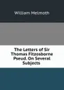 The Letters of Sir Thomas Fitzosborne Pseud. On Several Subjects . - William Melmoth