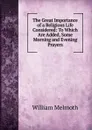 The Great Importance of a Religious Life Considered: To Which Are Added, Some Morning and Evening Prayers - William Melmoth