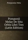 Pomponii Melae De Situ Orbis Libri Tres (Latin Edition) - Pomponius Mela
