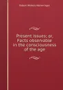 Present issues; or, Facts observable in the consciousness of the age - Robert Withers Memminger