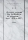 Memoirs to serve for the history of Napoleon I; from 1802 to 1815 - Claude-François Méneval