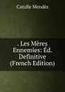 . Les Meres Ennemies: Ed. Definitive (French Edition) - Mendès Catulle