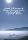 Abrege De L.histoire De Nismes: Continue Jusqu.a Nos Jours, Volume 2 (French Edition) - Léon Ménard