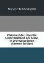 Phadon: Oder, Uber Die Unsterblichkeit Der Seele, in Drey Gesprachen (German Edition) - Moses Mendelssohn