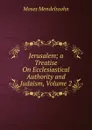 Jerusalem; a Treatise On Ecclesiastical Authority and Judaism, Volume 2 - Moses Mendelssohn