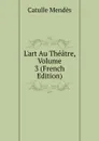 L.art Au Theatre, Volume 3 (French Edition) - Mendès Catulle
